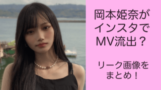 岡本姫奈がインスタでMV流出？リークされた画像をまとめ