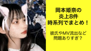 岡本姫奈の炎上8件を時系列まとめ！彼氏やMV流出など問題ありすぎ？