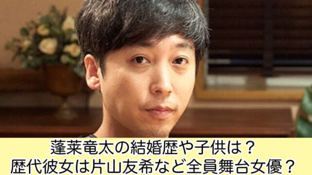 蓬莱竜太の結婚歴や子供は？歴代彼女は片山友希など全員美人女優？