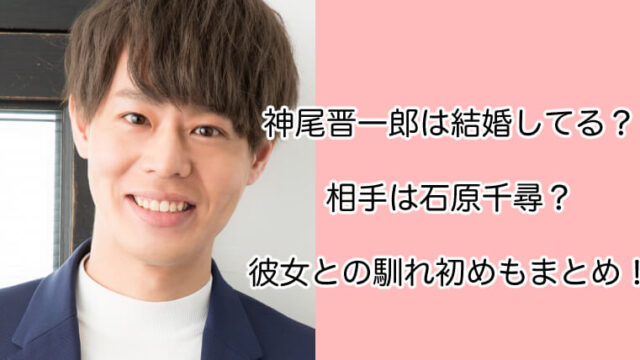 神尾晋一郎は結婚してる？相手は石原千尋？彼女との馴れ初めもまとめ