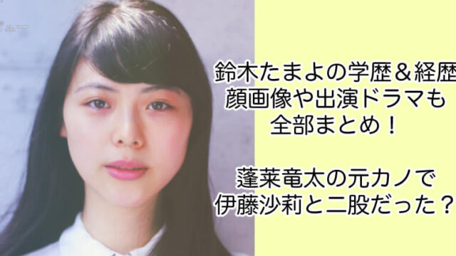 鈴木たまよの学歴＆経歴と顔画像！蓬莱竜太の元カノで伊藤沙莉と二股？