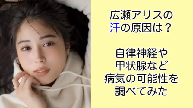 広瀬アリスの汗の原因は？自律神経や甲状腺など病気の可能性を調べてみた