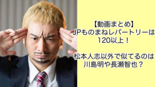 動画｜JPものまねレパートリーは120以上！似てるのは川島明や長瀬智也？