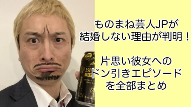 JP(ものまね)が結婚しない理由が判明！片思い彼女へのドン引きエピソード